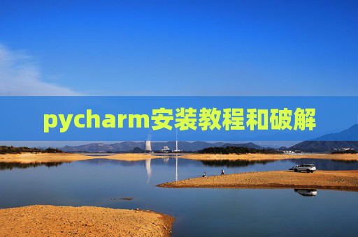 pycharm安装教程和破解 pycharm安装教程和破解